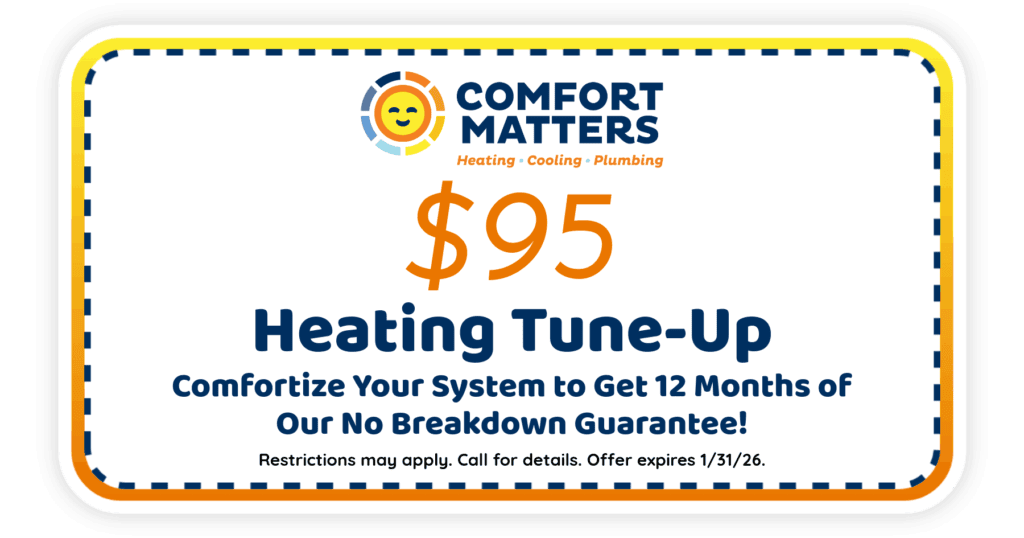 $95 Heating Tune-Up. Comfortize Your System to Get 12 Months of our No Breakdown Guarantee!