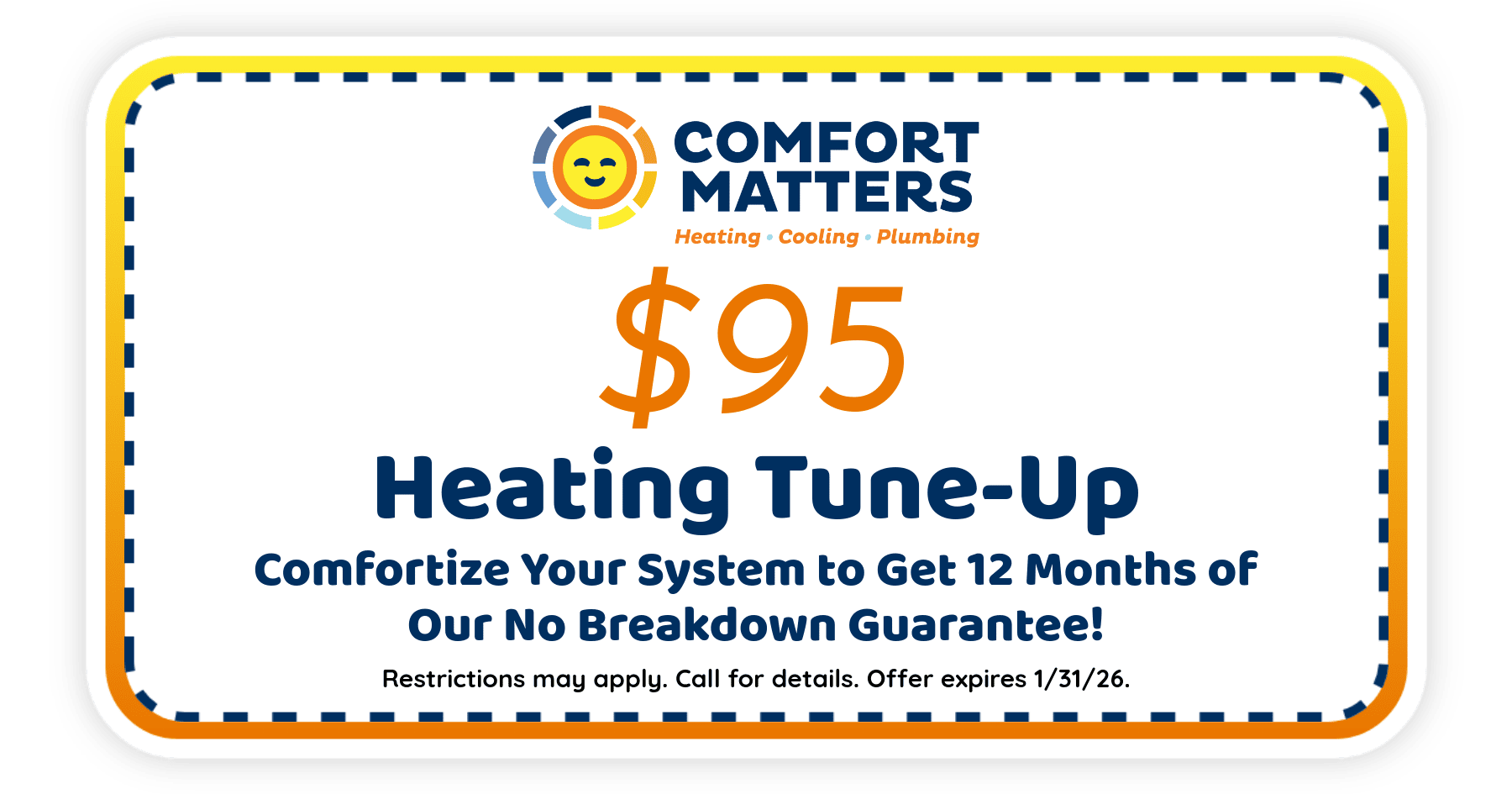 $95 Heating Tune-Up. Comfortize Your System to Get 12 Months of our No Breakdown Guarantee!