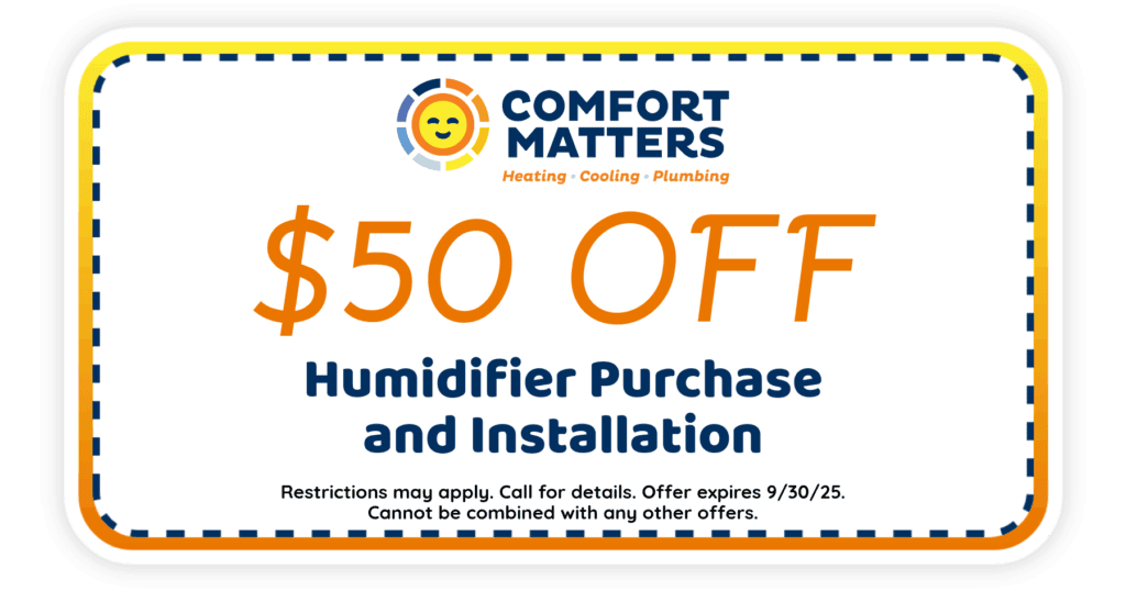 $50 Off Humidifier Purchase and Installation. Comfort Matters Heating Cooling Plumbing.