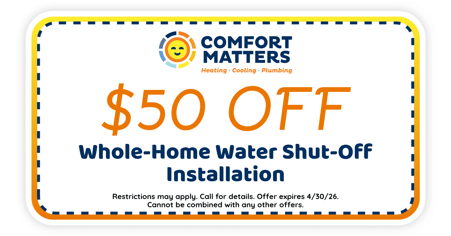 $50 off whole-home water shut-off installation from Comfort Matters. Offer expires April 30, 2026. Restrictions apply.