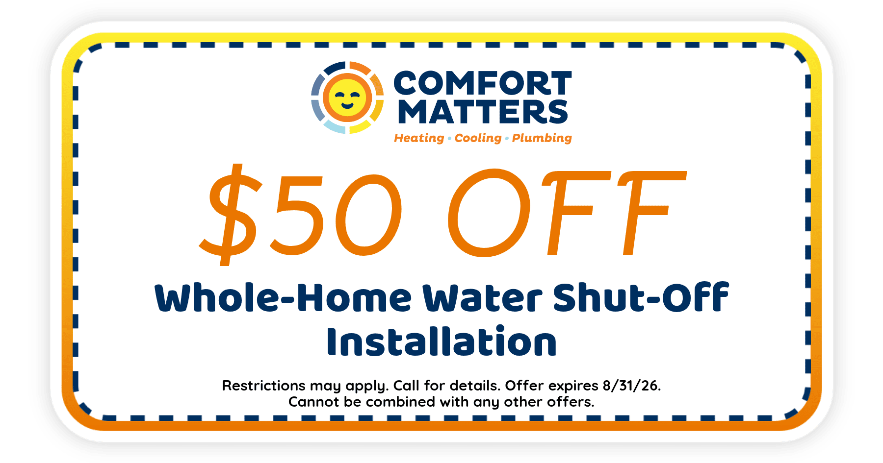 $50 off whole-home water shut-off installation from Comfort Matters. Offer expires August 31, 2026. Restrictions apply.