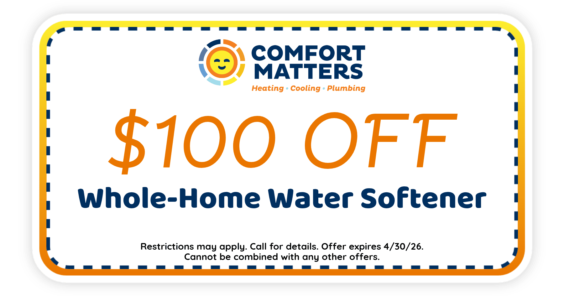 $100 off whole-home water softener installation from Comfort Matters. Offer expires April 30, 2026. Restrictions apply.