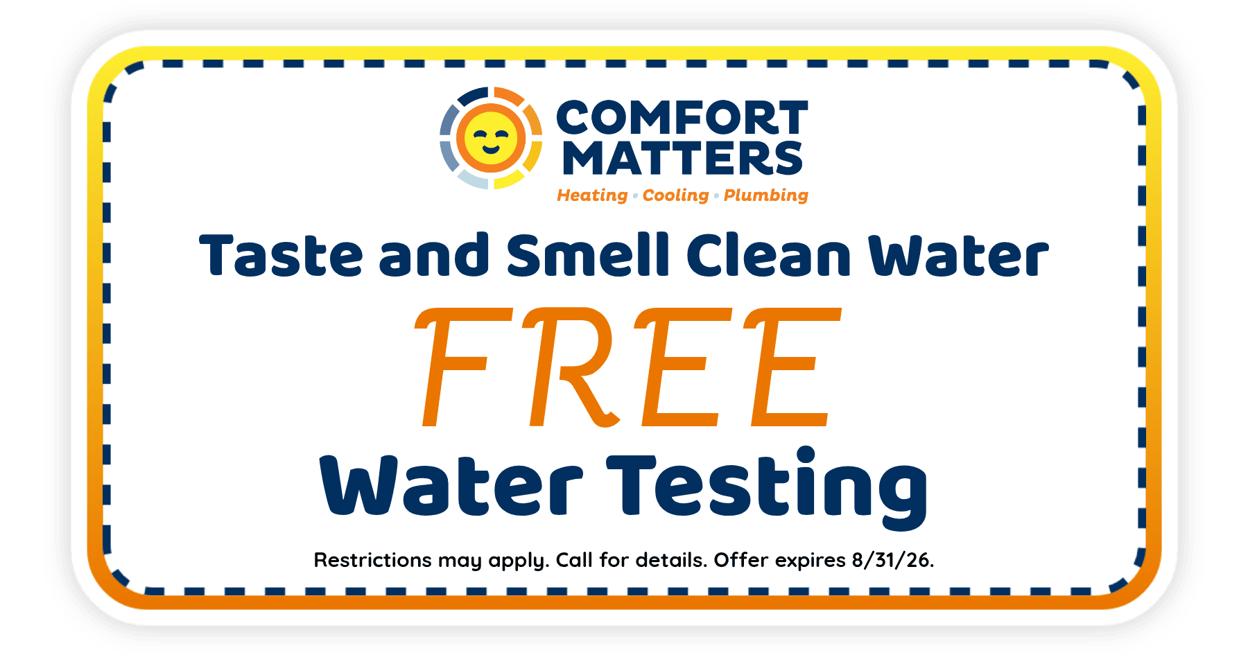 Free water testing from Comfort Matters to improve taste and smell of your water. Offer expires August 31, 2026. Restrictions apply.