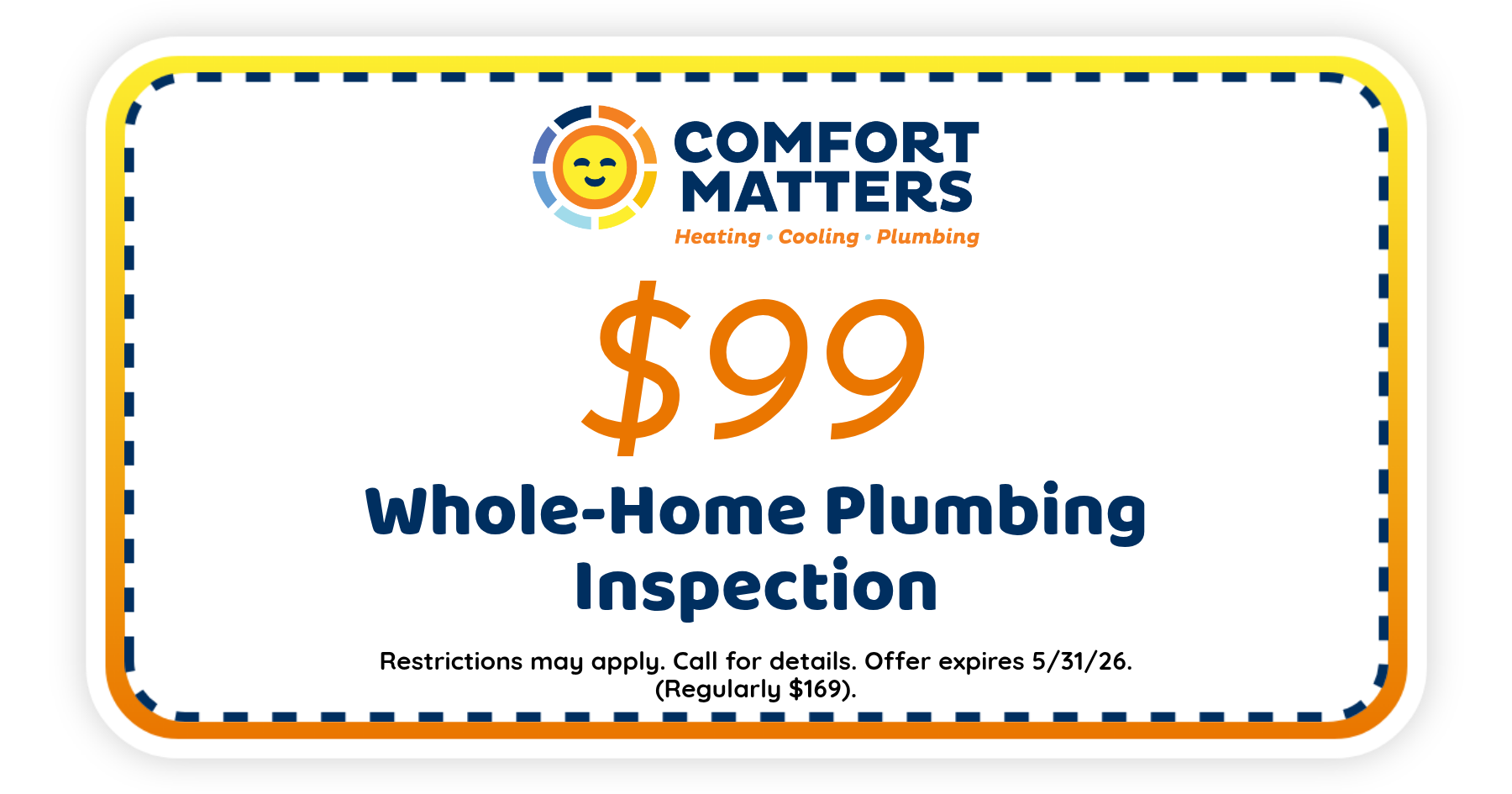 $99 whole-home plumbing inspection from Comfort Matters. Offer expires May 31, 2026. Restrictions apply.