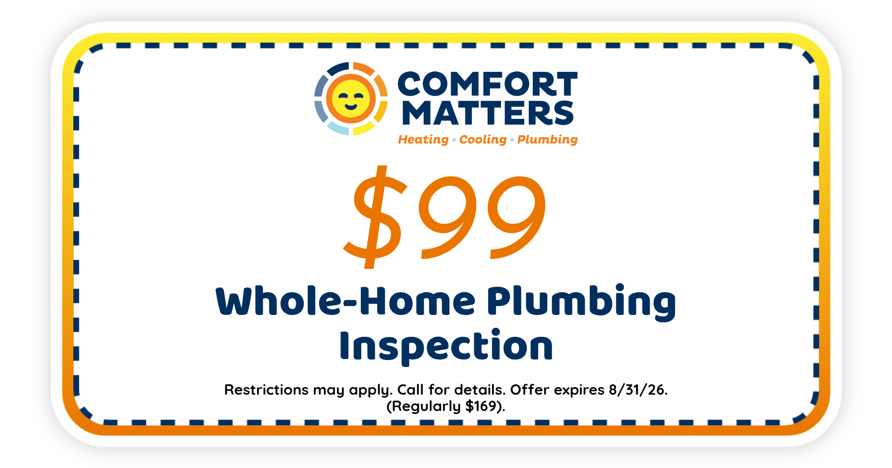 $99 whole-home plumbing inspection from Comfort Matters. Offer expires August 31, 2026. Restrictions apply.