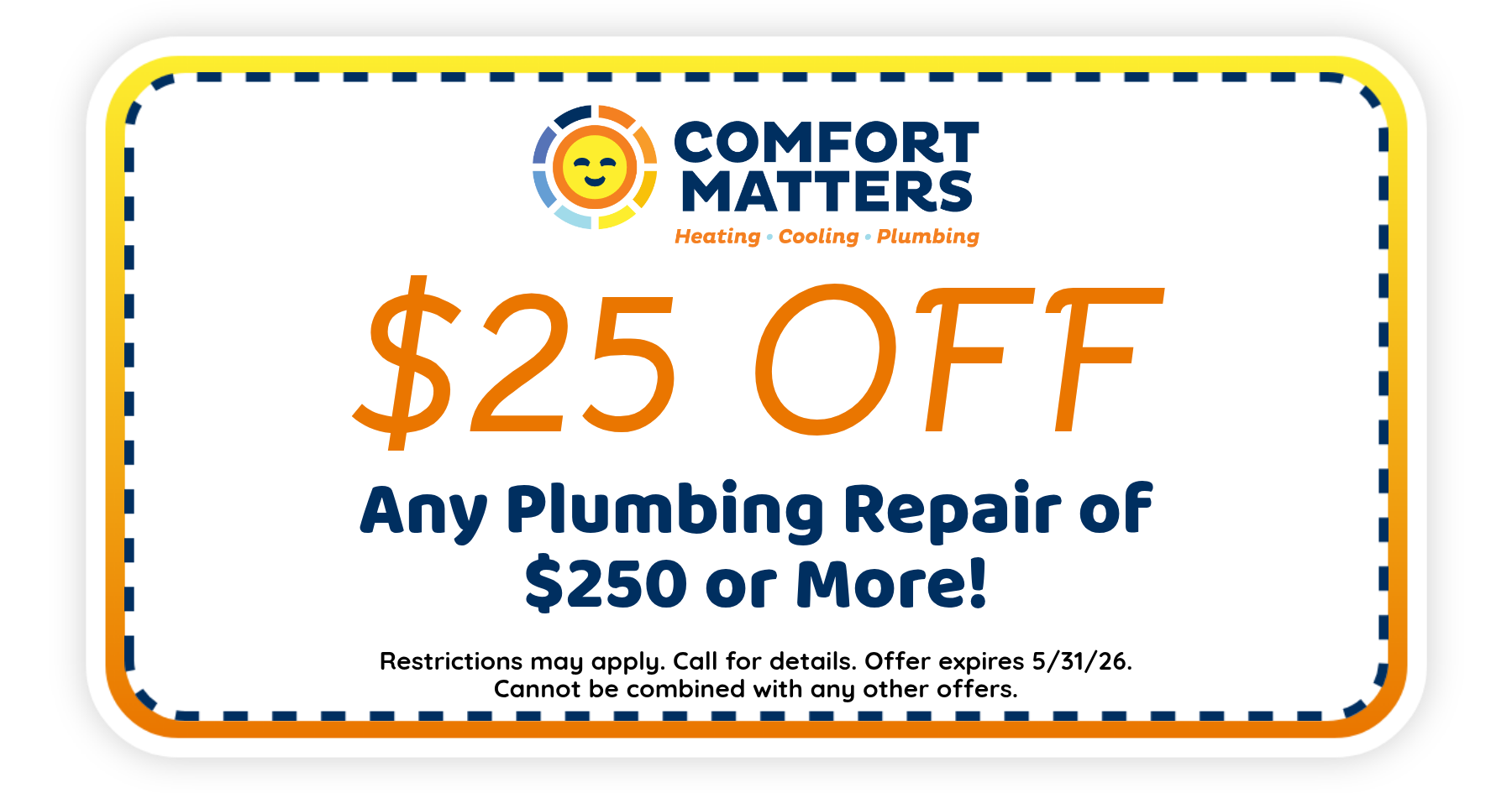 $25 off any plumbing repair of $250 or more from Comfort Matters. Offer expires May 31, 2026. Restrictions apply.
