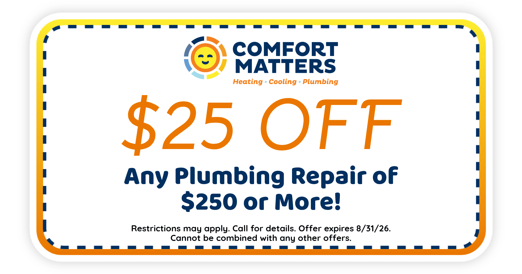 $25 off any plumbing repair of $250 or more from Comfort Matters. Offer expires August 31, 2026. Restrictions apply.